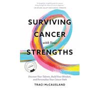 Surviving Cancer with Your Strengths: Discover Your Talents, Build Your Mindset, and Personalize Your Cancer Path