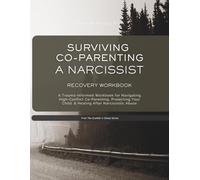 Surviving Co-Parenting With A Narcissist - Recovery Workbook: A Trauma-Informed Workbook for Navigating High-Conflict Co-Parenting, Protecting Your Child, & Healing After Narcissistic Abuse