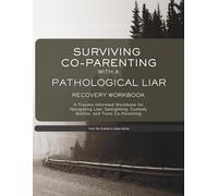 Surviving Co-parenting with a Pathological Liar - Recovery Workbook: A Trauma-Informed Workbook for Navigating Lies, Gaslighting, Custody Battles, and Toxic Co-Parenting