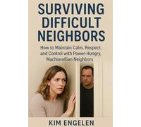 Surviving Difficult Neighbors:: How to Maintain Calm, Respect, and Control with Power-Hungry, Machiavellian
