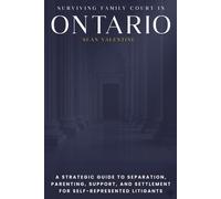 Surviving Family Court in Ontario: A Strategic Guide to Separation, Parenting, Support, and Settlement for Self-Represented Litigants