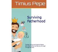 Surviving Fatherhood: The Real-Life Survival Guide for Fathers Who Want to Show Up, Step Up, and Laugh Through the Chaos