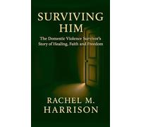 Surviving Him: The Domestic Violence Survivor's Story of Healing, Faith and Freedom