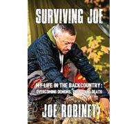 Surviving Joe: My Life In The Backcountry: Overcoming Demons, Drugs and Death