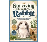 Surviving Life With Your Rabbit: Behavior insights and care guidance for bonding