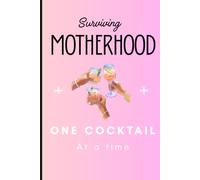 Surviving Motherhood One Cocktail at a Time: Funny Mom Notebook | Lined Journal for Moms | Great Mother’s Day, Baby Shower, or Gift for New Moms: ... A Funny Notebook for Moms Who Deserve a Break