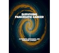 Surviving Pancreatic Cancer: A Doctor'S, Survivor'S, And Personal Journey
