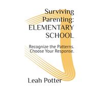 Surviving Parenting: ELEMENTARY SCHOOL: Recognize the Patterns. Choose Your Response. (The Surviving Series)