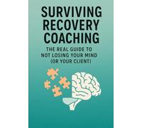 Surviving Recovery Coaching: The Real Guide to Not Losing Your Mind (or Your Client)