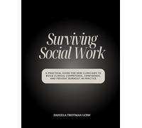 Surviving Social Work: A Practical Guide for New Clinicians to Build Clinical Competence, Confidence, and Prevent Burnout in Practice