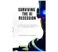 Surviving the AI Recession: How to Stay Relevant, Resilient, and Ready in an Automated World