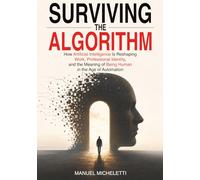 Surviving the Algorithm: How Artificial Intelligence Is Reshaping Work, Professional Identity, and the Meaning of Being Human in the Age of Automation