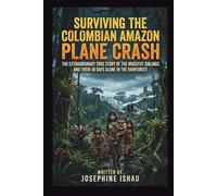 SURVIVING THE COLOMBIAN AMAZON PLANE CRASH: THE EXTRAORDINARY TRUE STORY OF THE MUCUTUY AND SIBLINGS AND THEIR 40 DAYS ALONE IN THE RAINFOREST