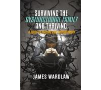 SURVIVING THE DISFUNCTIONAL FAMILY AND THRIVING: A Guide to Healing and Empowerment