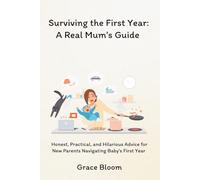 Surviving the First Year: A Real Mum’s Guide: Practical Hacks, Honest Truths, and Laugh-Out-Loud Survival Tips to Help You Conquer Sleepless Nights, ... the Beautiful Chaos of your Baby’s First Year