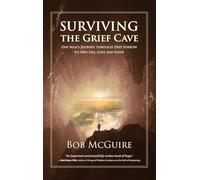 Surviving the Grief Cave: One Man’s Journey Through Deep Sorrow to New Life, Love and Faith