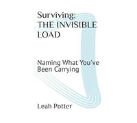 Surviving: THE INVISIBLE LOAD: Naming What You've Been Carrying (The Surviving Series)