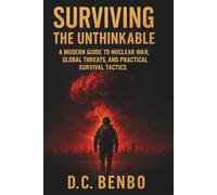 Surviving the Unthinkable: A Modern Guide to Nuclear War, Global Threats, and Practical Survival Tactics