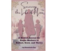 Surviving this Life of Mine: A Guided Journal for Single Mothers to Reflect, Grow, and Thrive