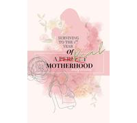 Surviving to the 1st year of a Perfect (real) Motherhood: Daily Journal for the overwhelming first year of an adventure called motherhood