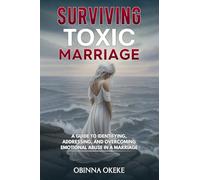 Surviving Toxic Marriage: “A Guide to Identifying, Addressing, and Overcoming Emotional Abuse in a Marriage"
