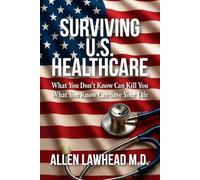Surviving U.S. Healthcare: What You Don't Know Can Kill You What You Know Can Save Your Life