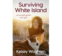 Surviving White Island: An inspiring memoir of physical and mental recovery after surviving the New Zealand volcanic eruption