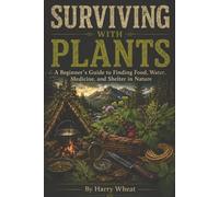 Surviving with Plants: A Beginner’s Guide to Finding Food, Water, Medicine, and Shelter in Nature