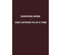 Surviving Work: One Caffeine Fix at a Time - A Must-Have for Every one: Surviving Work: One Caffeine Fix at a Time