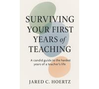 Surviving Your First Years of Teaching: A Candid Guide to the Hardest Years of a Teacher's Life