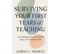 Surviving Your First Years of Teaching: A Candid Guide to the Hardest Years of a Teacher's Life