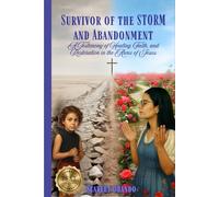 SURVIVOR OF THE STORM AND ABANDONMENT: A Testimony of Healing, Faith, and Restoration in the Arms of Jesus
