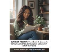 SURVIVOR TOOLKIT:The Rebirth Journal:: FOR SURVIVORS OF DOMESTIC VIOLENCE & SEX/HUMAN HUMAN TRAFFICKING Karlytheia Samantha Bond Known as Samantha K. Bond