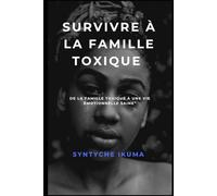 SURVIVRE À LA FAMILLE TOXIQUE: de la famille toxique a une vie saine