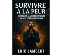 Survivre à la peur: Retrouver sa liberté intérieure au-delà des manipulations
