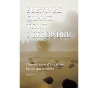 SURVIVRE QUAND TOUT S'EFFONDRE: Histoire vraie d'une mère brisée qui se relève