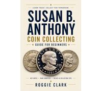 Susan B. Anthony Coin Collecting Guide For Beginners: Understanding Key Dates, Rare Varieties, Mint Marks, Grading, Values, and Building a Susan B. Anthony Dollar Collection