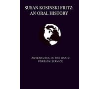 Susan Kosinski Fritz: An Oral History: Adventures in the USAID Foreign Service (Bound Oral Histories - Association for Diplomatic Studies and Training)