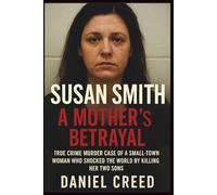 SUSAN SMITH A Mother’s Betrayal: True Crime Murder Case of a Small-Town Woman Who Shocked the World by Killing Her Two Sons (True Crime Quick Read)