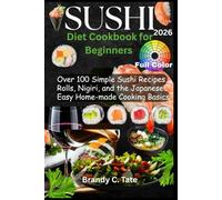 Sushi Diet Cookbook for Beginners: Over 100 Simple Sushi Recipes, Rolls, Nigiri, and the Japanese Easy Home-made Cooking Basics