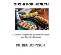 SUSHI FOR HEALTH:: A Guide to Weight Loss, Hormonal Balance, and Digestive Wellness