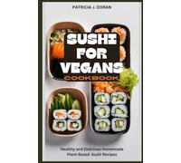 Sushi for Vegans Cookbook: Healthy and Delicious Homemade Plant-Based Sushi Recipes