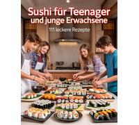 Sushi für Teenager & junge Erwachsene: 111 leckere Rezepte - Von Maki, Nigiri & Chirashi bis Age- & Inari-Sushi - Kochbuch für Anfänger ab 12 Jahren ... & Backen für Teenanger und junge Erwachsene)