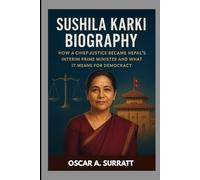 SUSHILA KARKI BIOGRAPHY : HOW A CHIEF JUSTICE BECAME NEPAL'S INTERIM PRIME MINISTER AND WHAT IT MEANS FOR DEMOCRACY: THE STORY OF NEPAL’S BOLDEST CHIEF TURNED PRIME MINISTER