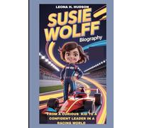 SUSIE WOLFF BIOGRAPHY: FROM A CURIOUS KID TO A CONFIDENT LEADER IN A RACING WORLD: THE STORY OF A GIRL WHO MADE RACING FEELS POSSIBLE