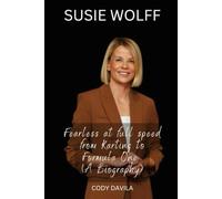 SUSIE WOLFF: Fearless at full speed from Karting to Formula One (A Biography)