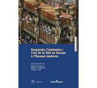 Suspendre l'éphémère: l'art de la fête en Europe à l'Époque moderne. Ediz. multilingue (Hautes Études. Histoire de l’art)