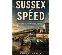 Sussex at Speed: A Detailed History of England’s Celebrated Motor Circuit and the People, Cars, and Events That Defined It