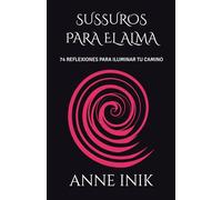 SUSSUROS PARA EL ALMA: 74 REFLEXIONES PARA ILUMINAR TU CAMINO