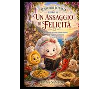 Sussurri d’Italia. Libro 10 Un assaggio di felicità: Incantevoli racconti culinari italiani di saggezza, tradizioni e forza del cuore